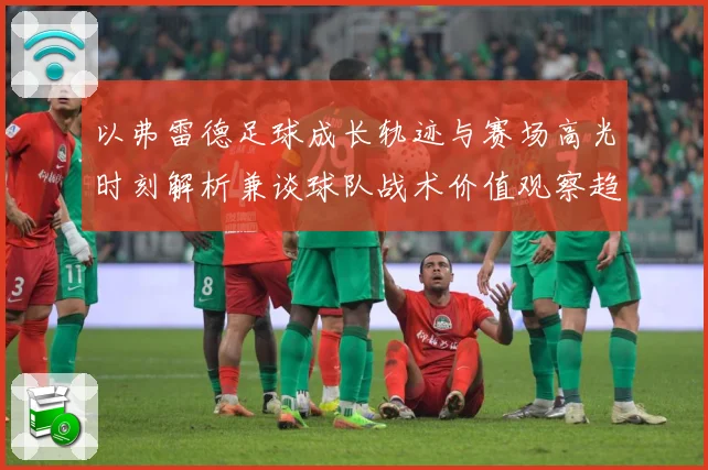 以弗雷德足球成长轨迹与赛场高光时刻解析兼谈球队战术价值观察趋势：最新赛事动态与深度分析