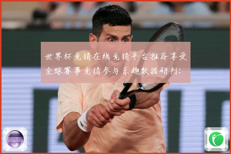 世界杯竞猜在线竞猜平台推荐享受全球赛事竞猜参与乐趣数据研判：最新赛事动态与深度分析