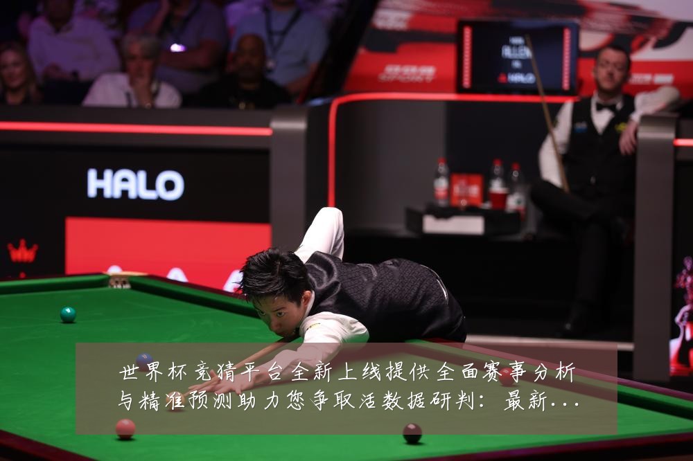 世界杯竞猜平台全新上线提供全面赛事分析与精准预测助力您争取活数据研判:最新赛事动态与深度分析