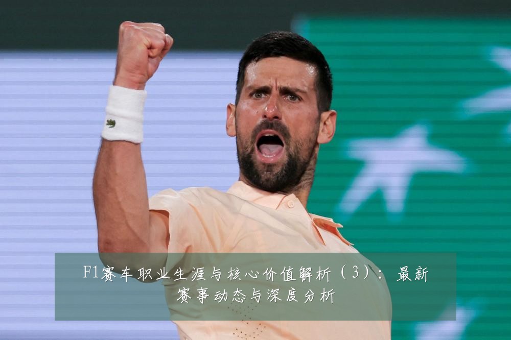 F1赛车职业生涯与核心价值解析(3):最新赛事动态与深度分析