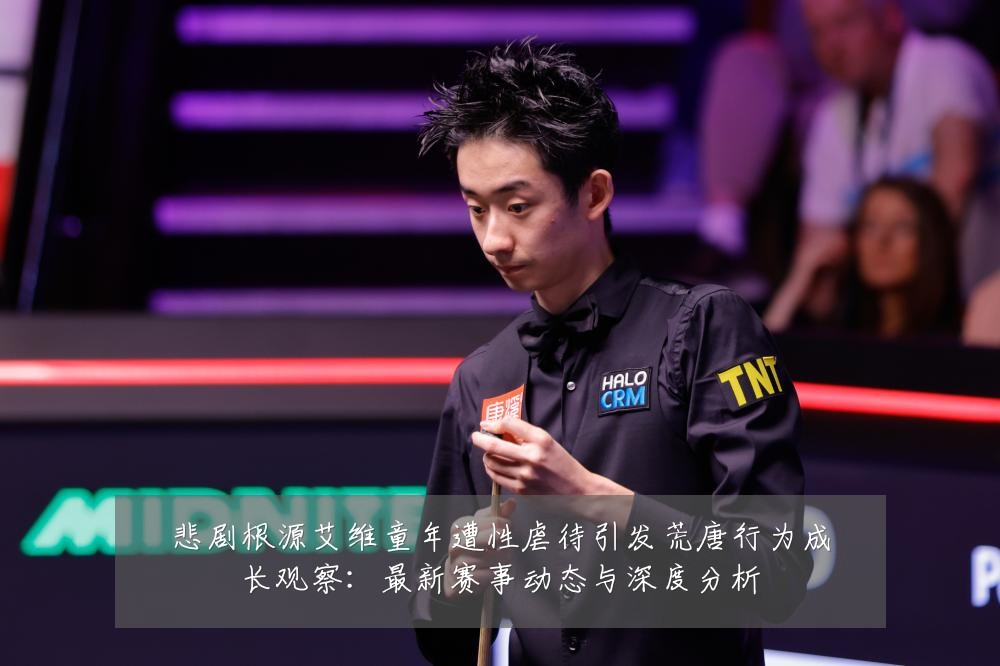 悲剧根源艾维童年遭性虐待引发荒唐行为成长观察:最新赛事动态与深度分析
