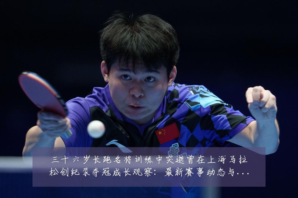 三十六岁长跑名将训练中突逝曾在上海马拉松创纪录夺冠成长观察:最新赛事动态与深度分析