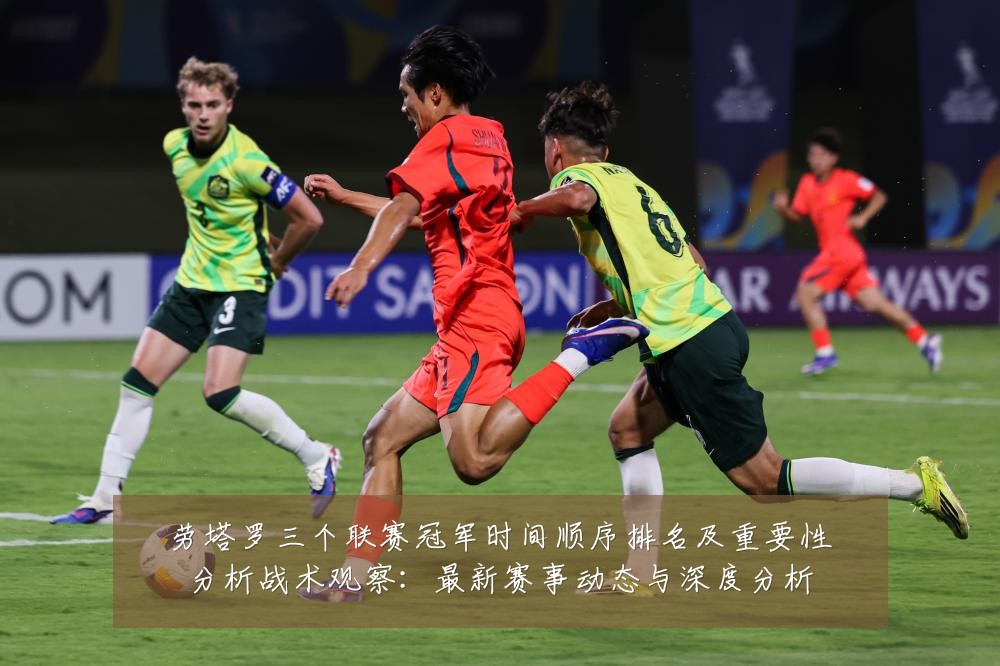 劳塔罗三个联赛冠军时间顺序排名及重要性分析战术观察：最新赛事动态与深度分析