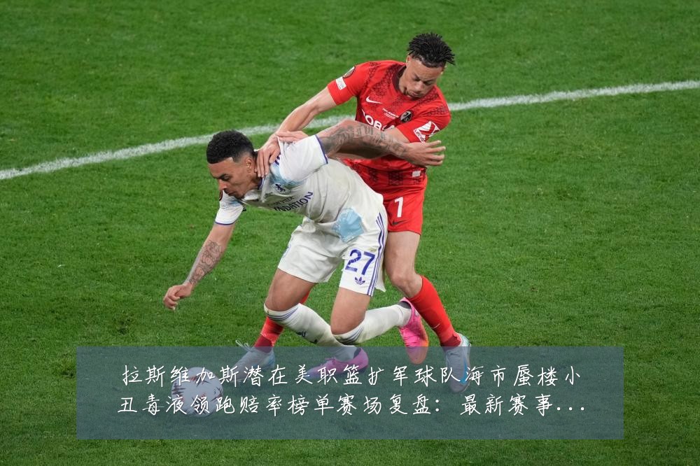 拉斯维加斯潜在美职篮扩军球队海市蜃楼小丑毒液领跑赔率榜单赛场复盘:最新赛事动态与深度分析