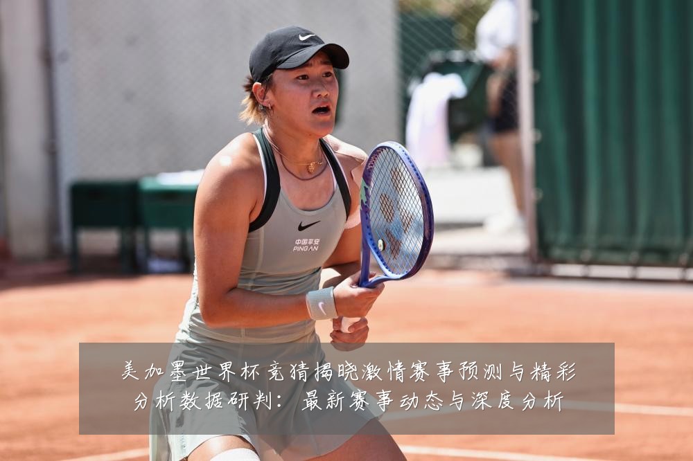 美加墨世界杯竞猜揭晓激情赛事预测与精彩分析数据研判:最新赛事动态与深度分析